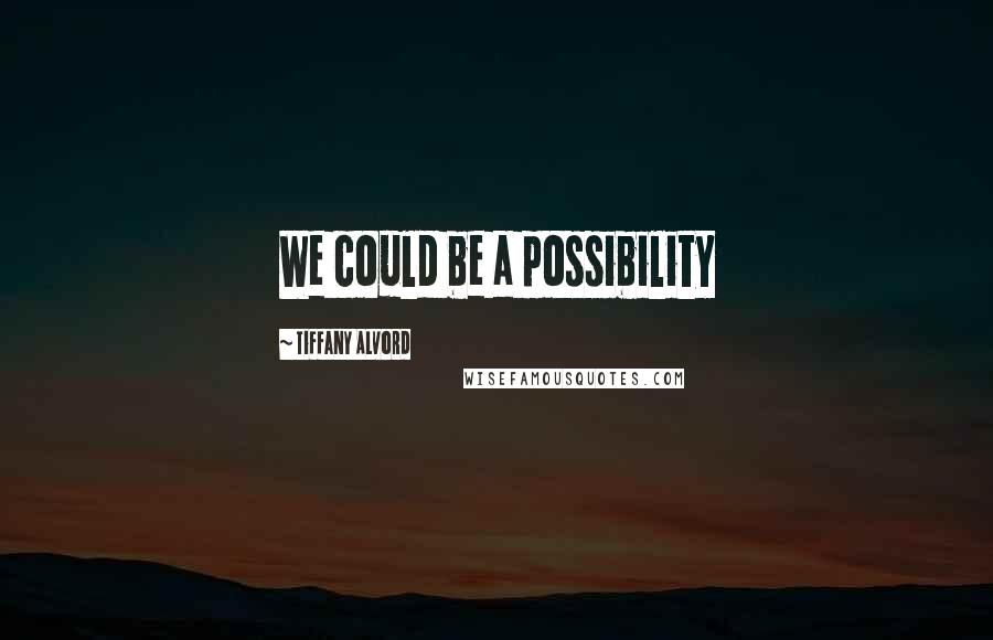 Tiffany Alvord Quotes: We could be a possibility