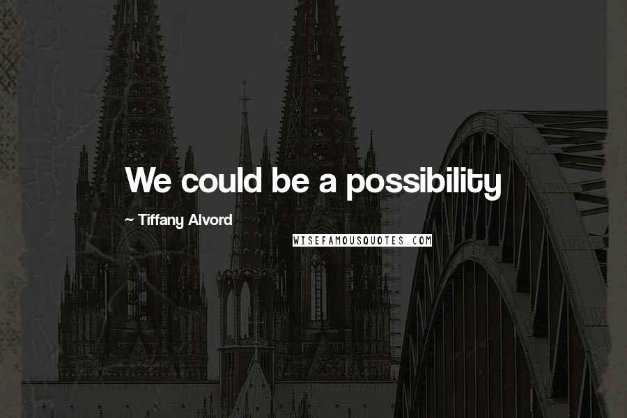 Tiffany Alvord Quotes: We could be a possibility