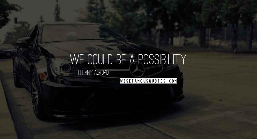 Tiffany Alvord Quotes: We could be a possibility