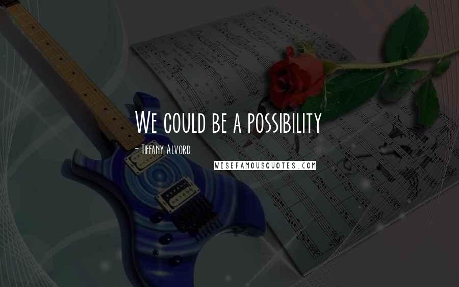 Tiffany Alvord Quotes: We could be a possibility