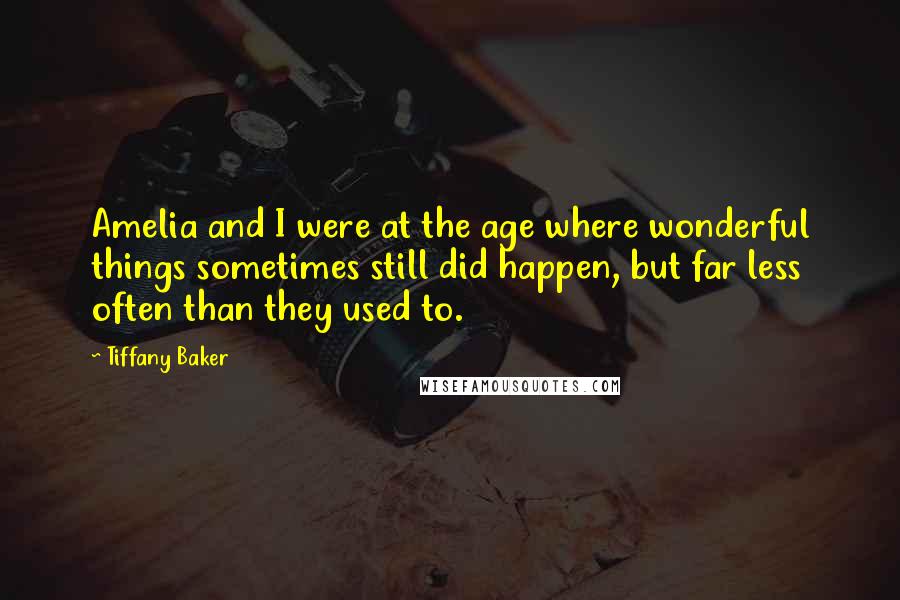 Tiffany Baker Quotes: Amelia and I were at the age where wonderful things sometimes still did happen, but far less often than they used to.