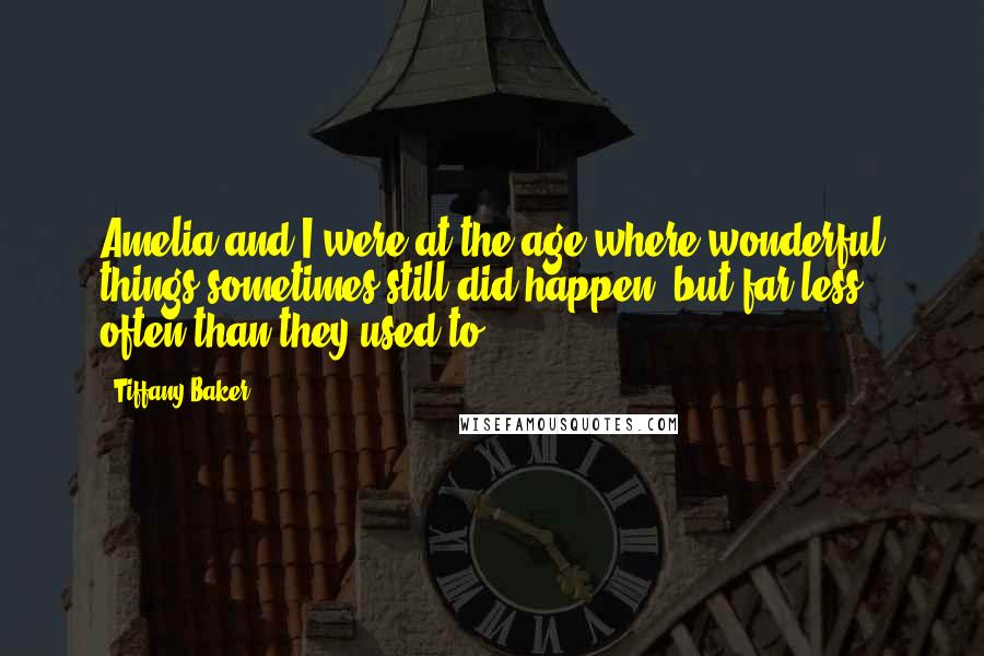 Tiffany Baker Quotes: Amelia and I were at the age where wonderful things sometimes still did happen, but far less often than they used to.