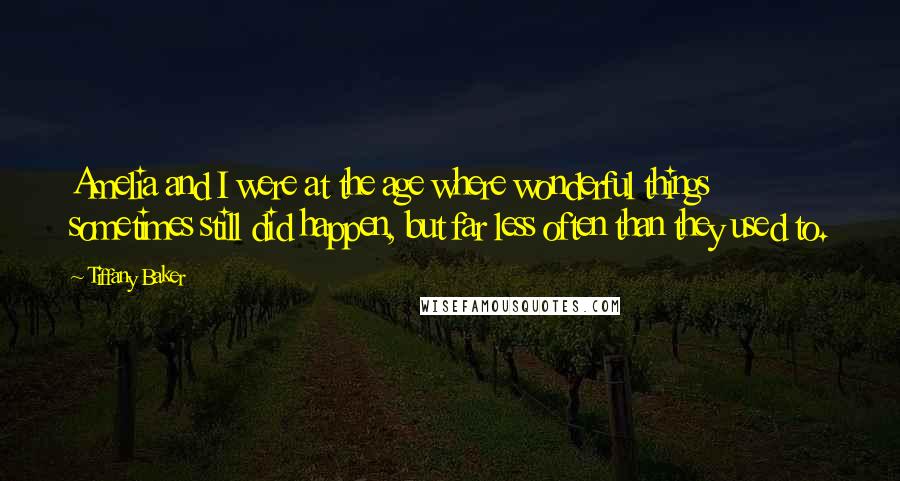 Tiffany Baker Quotes: Amelia and I were at the age where wonderful things sometimes still did happen, but far less often than they used to.