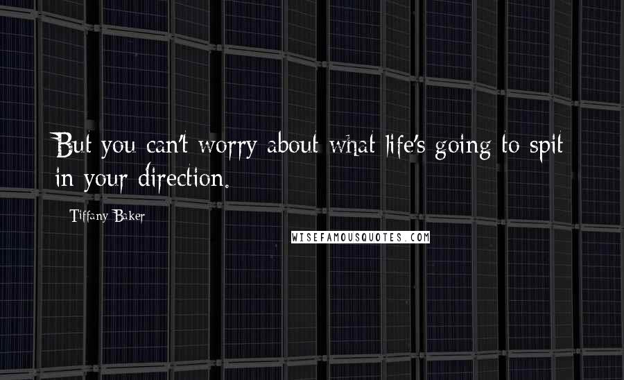 Tiffany Baker Quotes: But you can't worry about what life's going to spit in your direction.