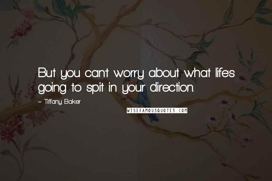 Tiffany Baker Quotes: But you can't worry about what life's going to spit in your direction.