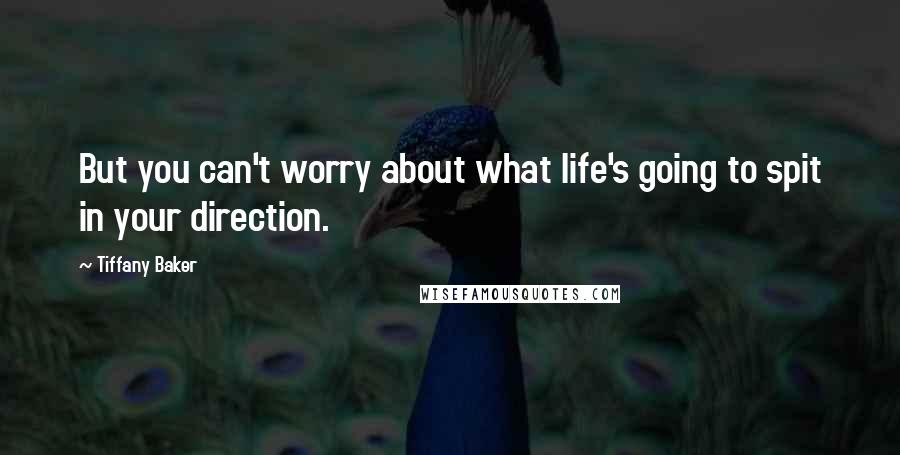 Tiffany Baker Quotes: But you can't worry about what life's going to spit in your direction.