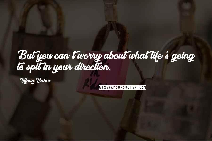 Tiffany Baker Quotes: But you can't worry about what life's going to spit in your direction.