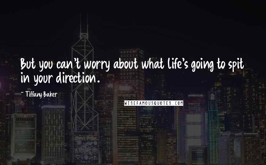 Tiffany Baker Quotes: But you can't worry about what life's going to spit in your direction.