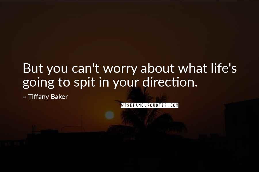 Tiffany Baker Quotes: But you can't worry about what life's going to spit in your direction.