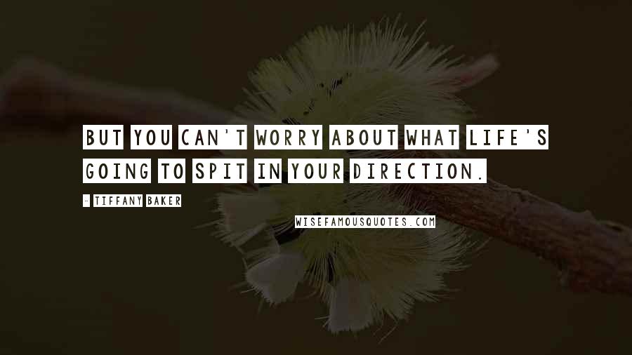 Tiffany Baker Quotes: But you can't worry about what life's going to spit in your direction.