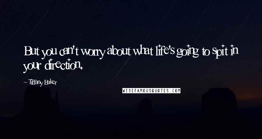 Tiffany Baker Quotes: But you can't worry about what life's going to spit in your direction.