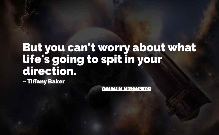 Tiffany Baker Quotes: But you can't worry about what life's going to spit in your direction.