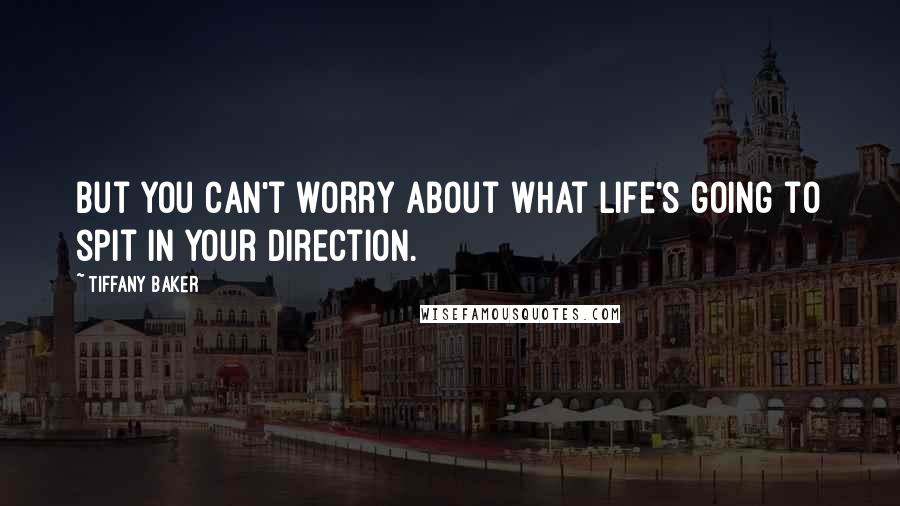 Tiffany Baker Quotes: But you can't worry about what life's going to spit in your direction.