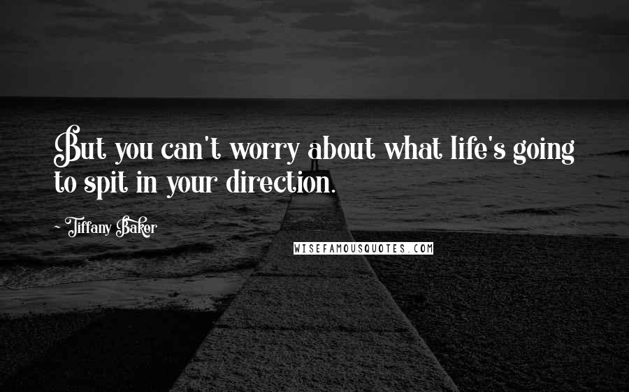 Tiffany Baker Quotes: But you can't worry about what life's going to spit in your direction.