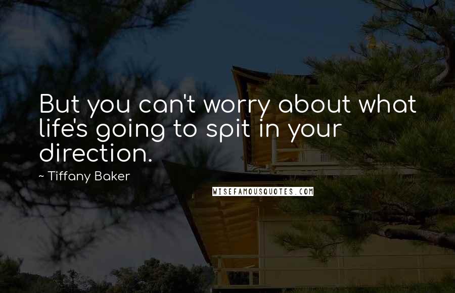 Tiffany Baker Quotes: But you can't worry about what life's going to spit in your direction.