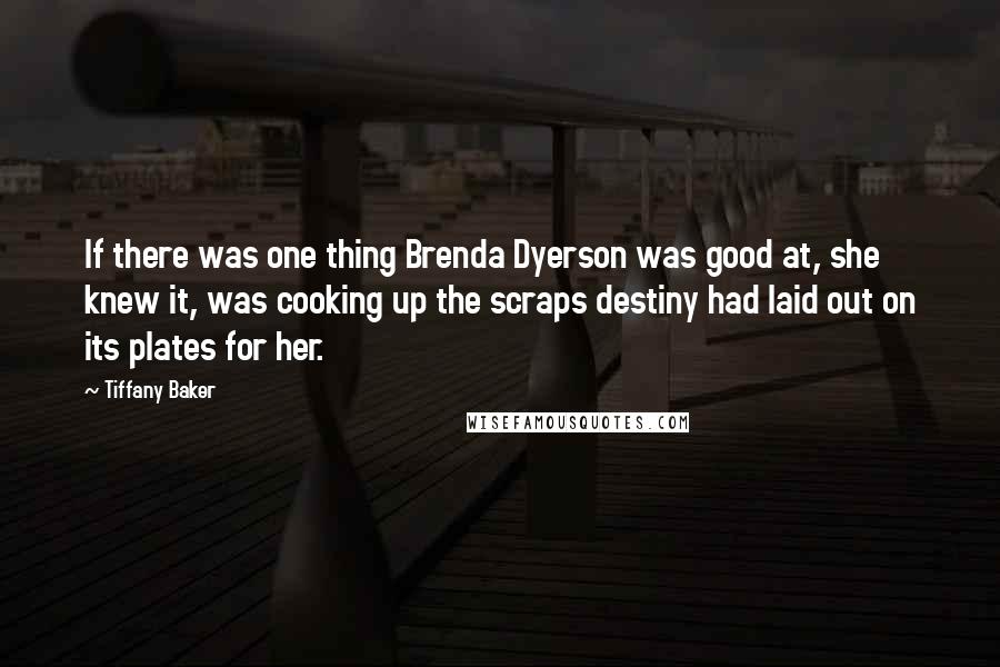 Tiffany Baker Quotes: If there was one thing Brenda Dyerson was good at, she knew it, was cooking up the scraps destiny had laid out on its plates for her.