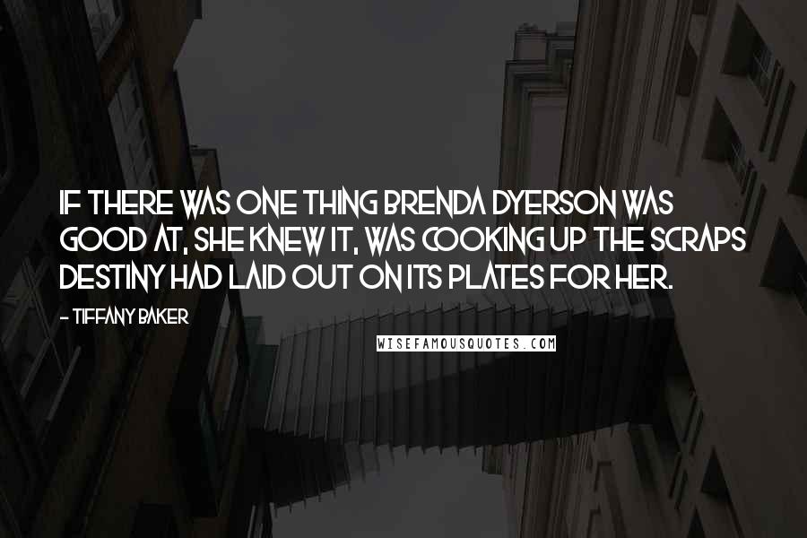 Tiffany Baker Quotes: If there was one thing Brenda Dyerson was good at, she knew it, was cooking up the scraps destiny had laid out on its plates for her.