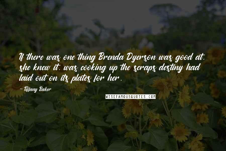 Tiffany Baker Quotes: If there was one thing Brenda Dyerson was good at, she knew it, was cooking up the scraps destiny had laid out on its plates for her.