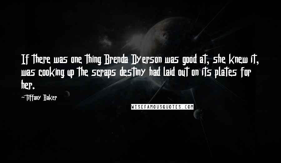 Tiffany Baker Quotes: If there was one thing Brenda Dyerson was good at, she knew it, was cooking up the scraps destiny had laid out on its plates for her.