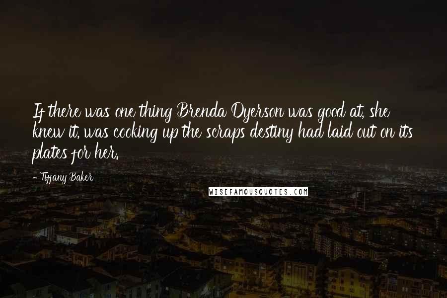 Tiffany Baker Quotes: If there was one thing Brenda Dyerson was good at, she knew it, was cooking up the scraps destiny had laid out on its plates for her.