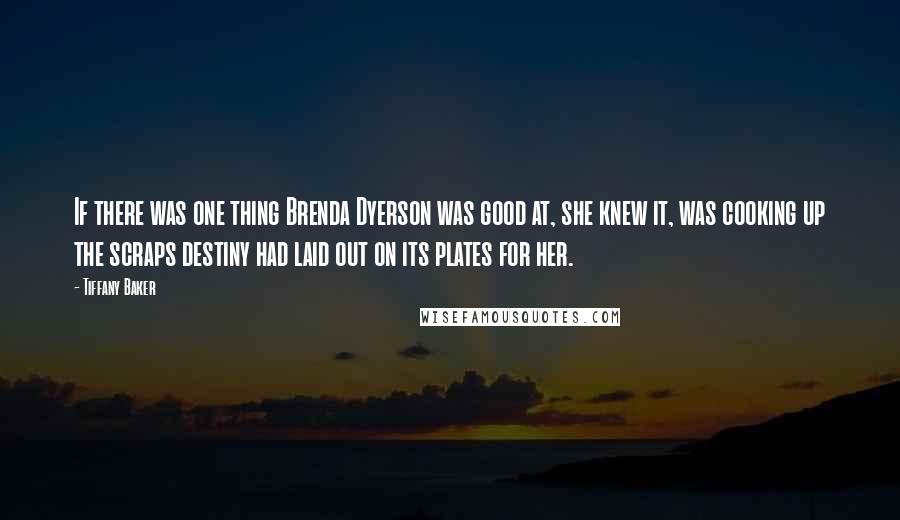 Tiffany Baker Quotes: If there was one thing Brenda Dyerson was good at, she knew it, was cooking up the scraps destiny had laid out on its plates for her.