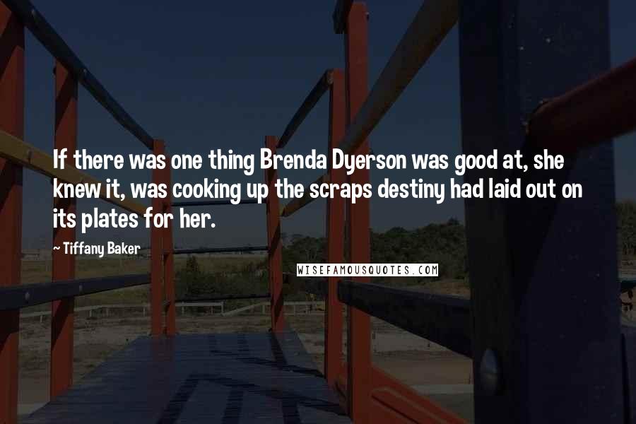 Tiffany Baker Quotes: If there was one thing Brenda Dyerson was good at, she knew it, was cooking up the scraps destiny had laid out on its plates for her.