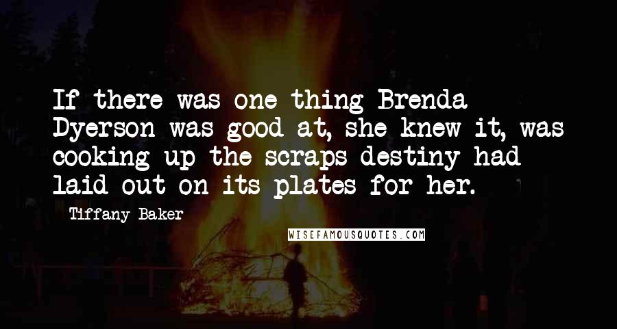 Tiffany Baker Quotes: If there was one thing Brenda Dyerson was good at, she knew it, was cooking up the scraps destiny had laid out on its plates for her.