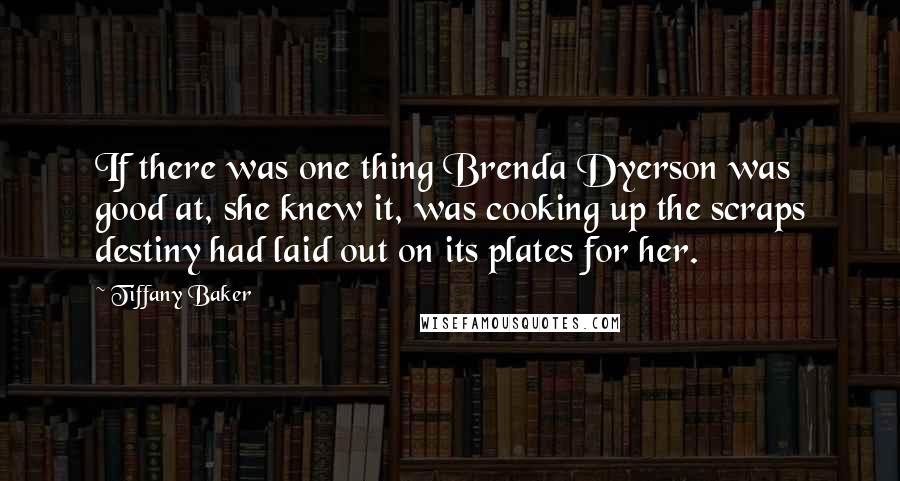 Tiffany Baker Quotes: If there was one thing Brenda Dyerson was good at, she knew it, was cooking up the scraps destiny had laid out on its plates for her.