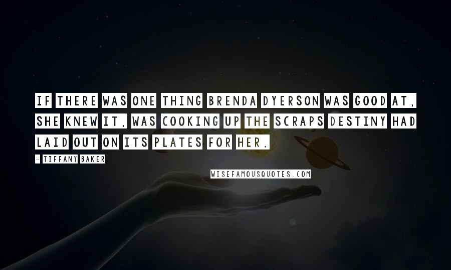 Tiffany Baker Quotes: If there was one thing Brenda Dyerson was good at, she knew it, was cooking up the scraps destiny had laid out on its plates for her.