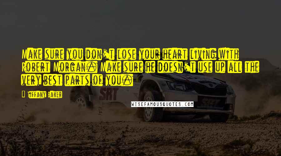 Tiffany Baker Quotes: Make sure you don't lose your heart living with Robert Morgan. Make sure he doesn't use up all the very best parts of you.