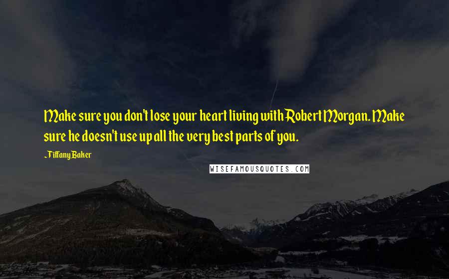 Tiffany Baker Quotes: Make sure you don't lose your heart living with Robert Morgan. Make sure he doesn't use up all the very best parts of you.
