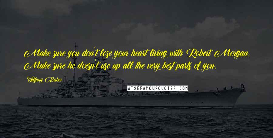 Tiffany Baker Quotes: Make sure you don't lose your heart living with Robert Morgan. Make sure he doesn't use up all the very best parts of you.