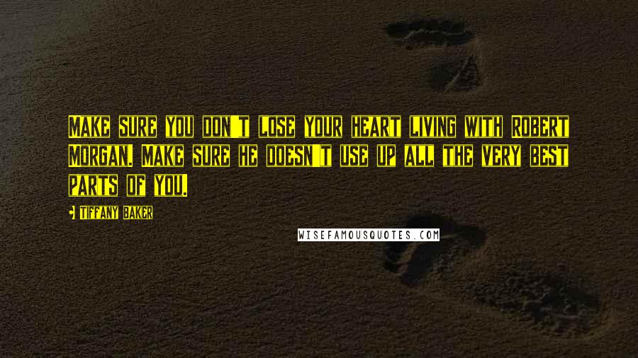 Tiffany Baker Quotes: Make sure you don't lose your heart living with Robert Morgan. Make sure he doesn't use up all the very best parts of you.