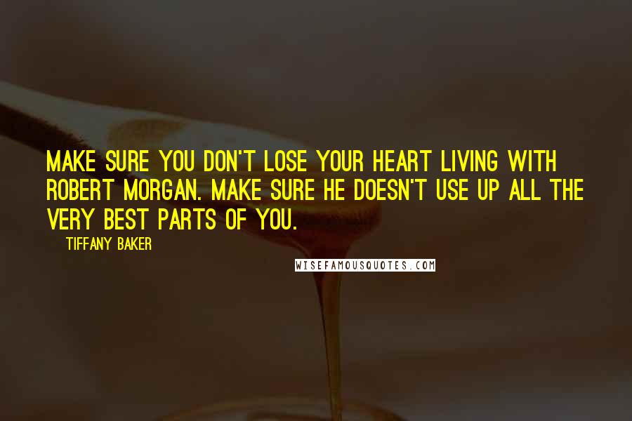 Tiffany Baker Quotes: Make sure you don't lose your heart living with Robert Morgan. Make sure he doesn't use up all the very best parts of you.