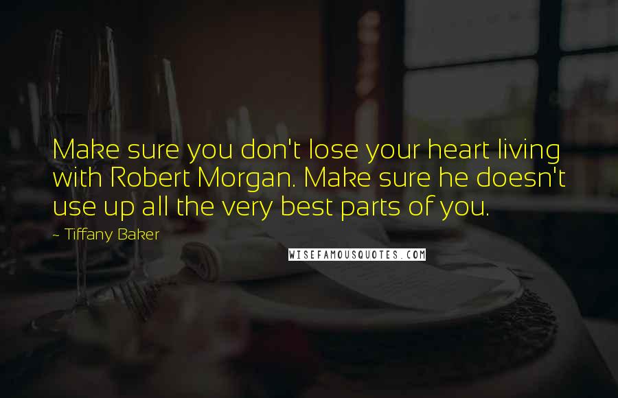 Tiffany Baker Quotes: Make sure you don't lose your heart living with Robert Morgan. Make sure he doesn't use up all the very best parts of you.