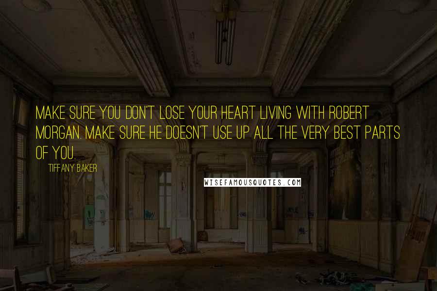 Tiffany Baker Quotes: Make sure you don't lose your heart living with Robert Morgan. Make sure he doesn't use up all the very best parts of you.