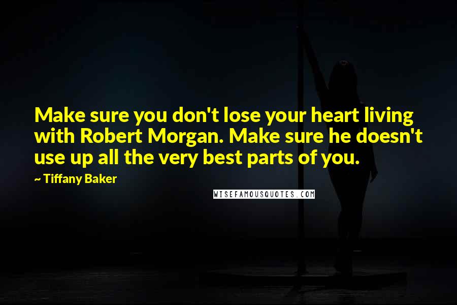 Tiffany Baker Quotes: Make sure you don't lose your heart living with Robert Morgan. Make sure he doesn't use up all the very best parts of you.