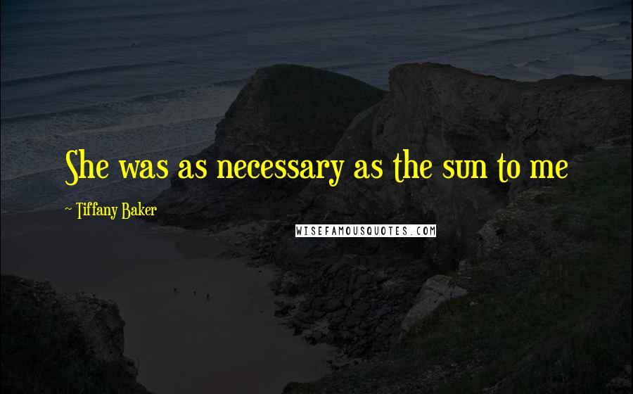 Tiffany Baker Quotes: She was as necessary as the sun to me