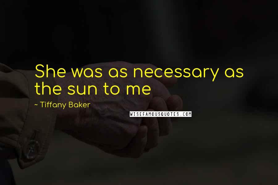 Tiffany Baker Quotes: She was as necessary as the sun to me