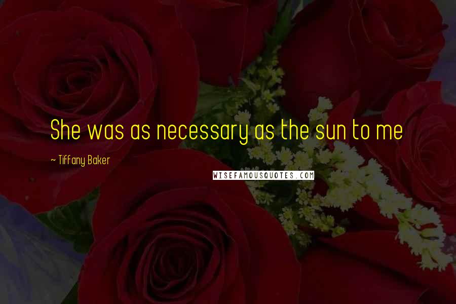 Tiffany Baker Quotes: She was as necessary as the sun to me