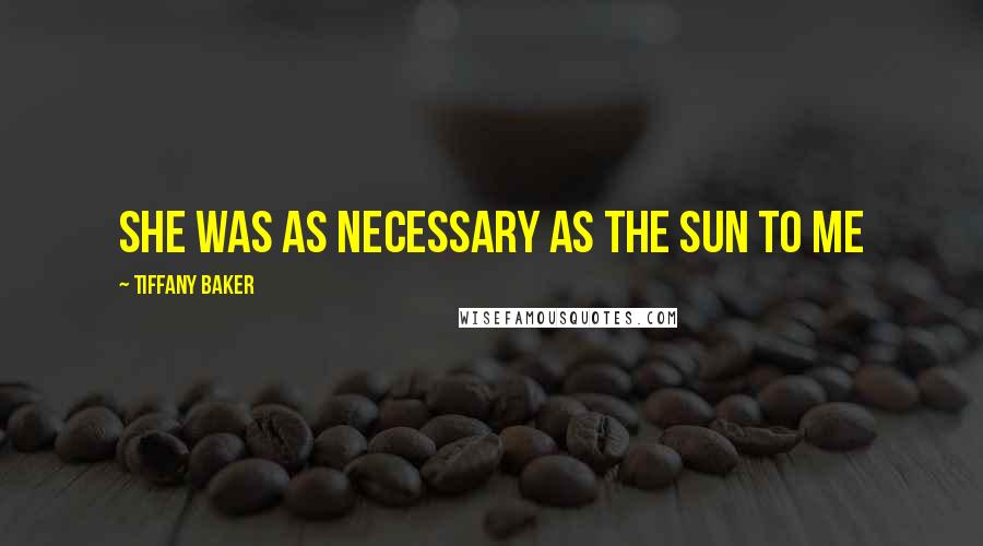 Tiffany Baker Quotes: She was as necessary as the sun to me