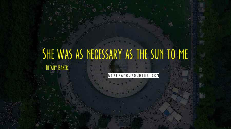 Tiffany Baker Quotes: She was as necessary as the sun to me