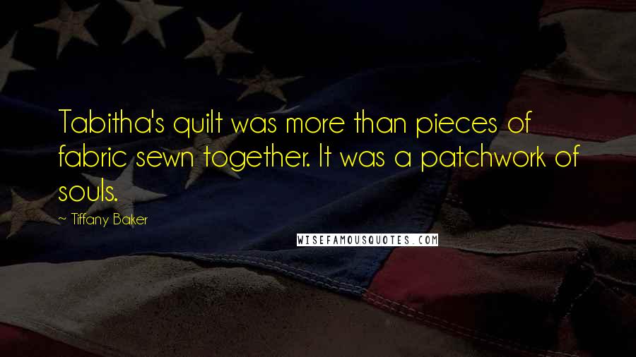 Tiffany Baker Quotes: Tabitha's quilt was more than pieces of fabric sewn together. It was a patchwork of souls.