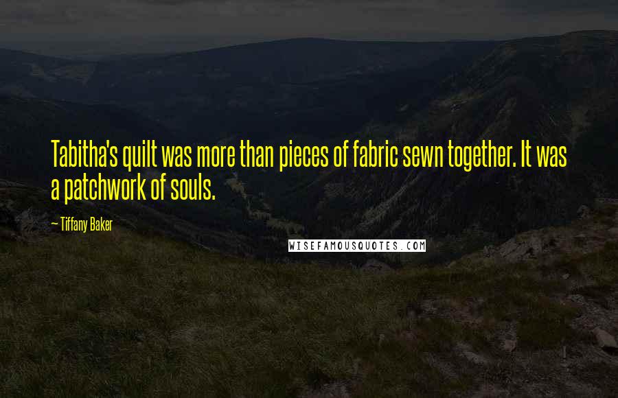 Tiffany Baker Quotes: Tabitha's quilt was more than pieces of fabric sewn together. It was a patchwork of souls.