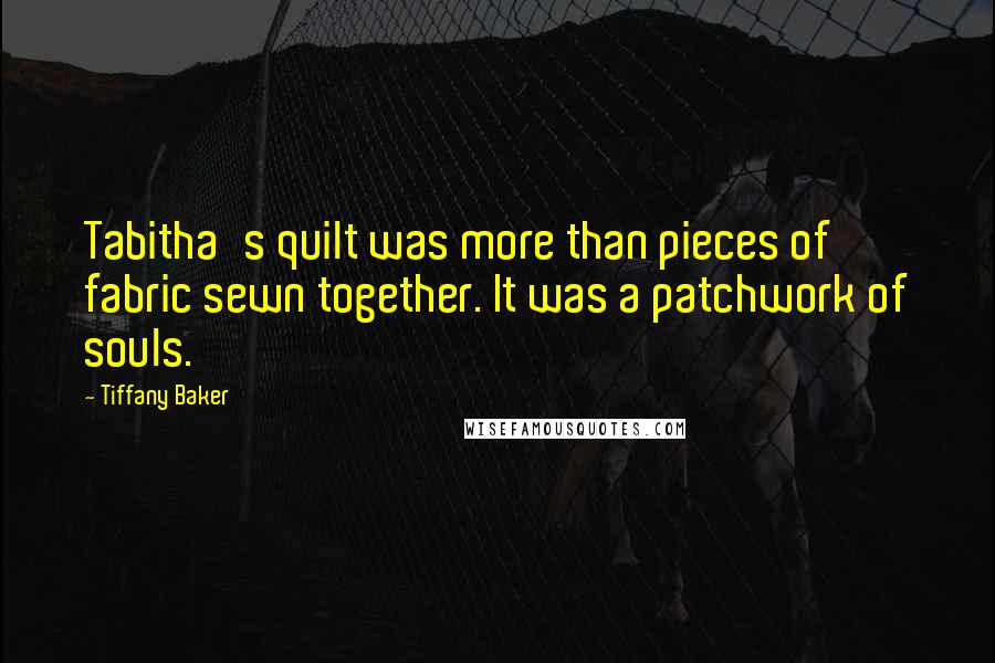 Tiffany Baker Quotes: Tabitha's quilt was more than pieces of fabric sewn together. It was a patchwork of souls.