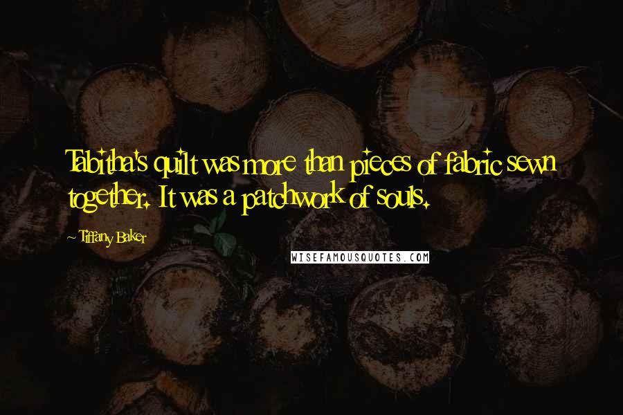 Tiffany Baker Quotes: Tabitha's quilt was more than pieces of fabric sewn together. It was a patchwork of souls.