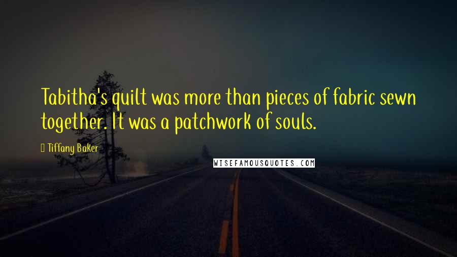 Tiffany Baker Quotes: Tabitha's quilt was more than pieces of fabric sewn together. It was a patchwork of souls.