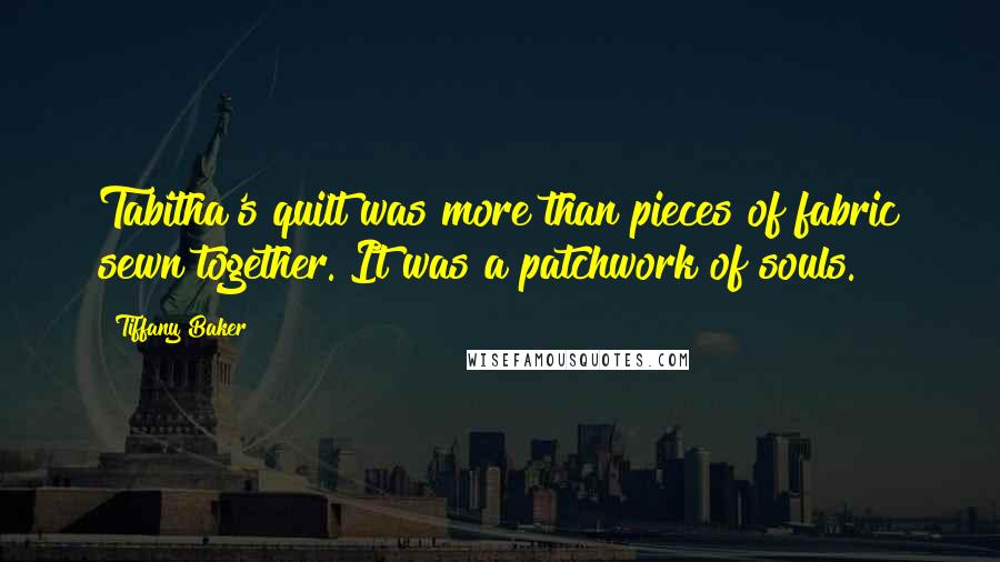 Tiffany Baker Quotes: Tabitha's quilt was more than pieces of fabric sewn together. It was a patchwork of souls.