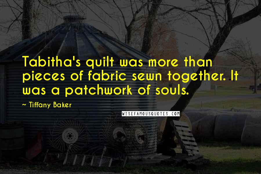 Tiffany Baker Quotes: Tabitha's quilt was more than pieces of fabric sewn together. It was a patchwork of souls.
