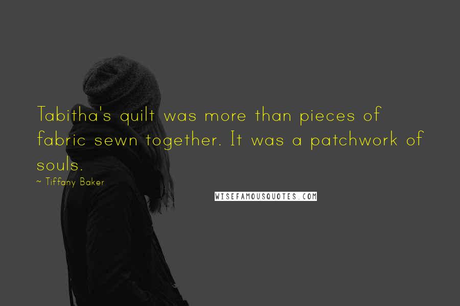 Tiffany Baker Quotes: Tabitha's quilt was more than pieces of fabric sewn together. It was a patchwork of souls.